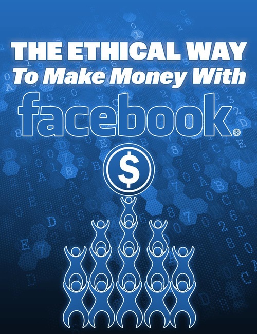 Product picture The Ethical Way To Make Money With Facebook.